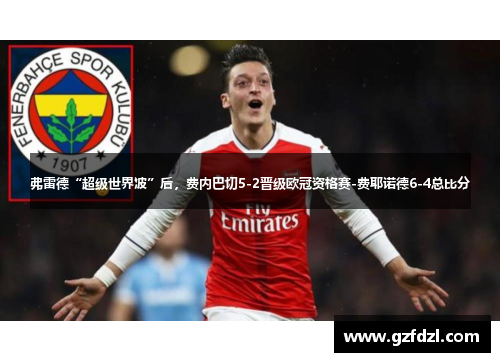弗雷德“超级世界波”后，费内巴切5-2晋级欧冠资格赛-费耶诺德6-4总比分