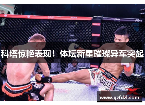 科塔惊艳表现！体坛新星璀璨异军突起